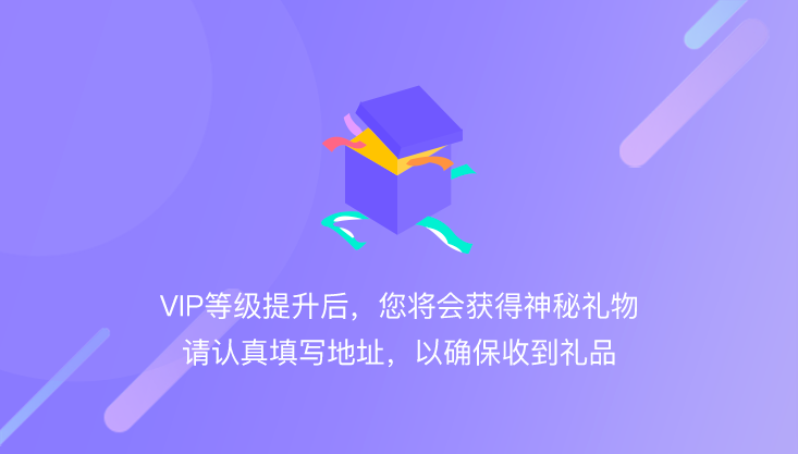 vip等级提升后，您将会获得神秘礼物，请认真填写诶地址，以确保收到礼品。